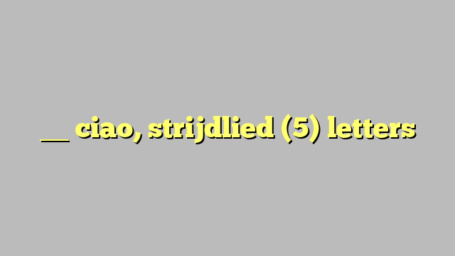 __ ciao, strijdlied (5) letters