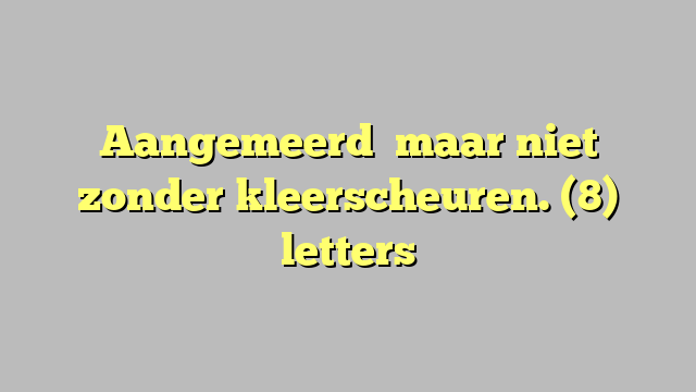 Aangemeerd   maar niet zonder kleerscheuren. (8) letters