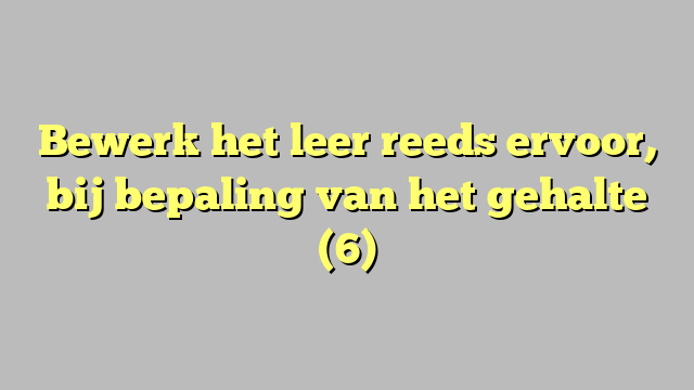 Bewerk het leer reeds ervoor, bij bepaling van het gehalte (6)