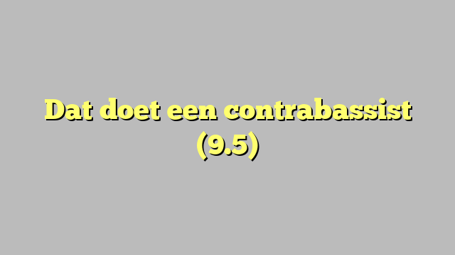 Dat doet een contrabassist (9.5)