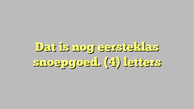 Dat is nog eersteklas snoepgoed. (4) letters