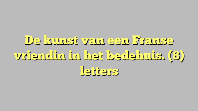 De kunst van een Franse vriendin in het bedehuis. (8) letters