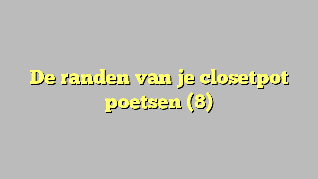 De randen van je closetpot poetsen (8)