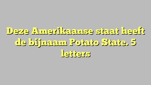 Deze Amerikaanse staat heeft de bijnaam Potato State. 5 letters