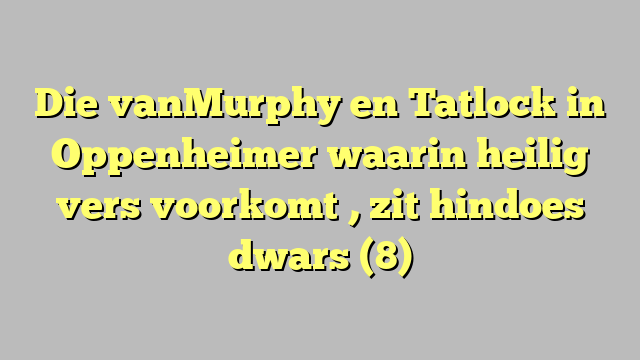 Die vanMurphy en Tatlock in Oppenheimer waarin heilig vers voorkomt , zit hindoes dwars (8)