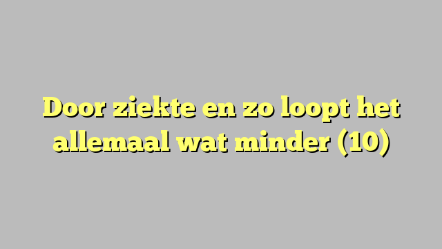 Door ziekte en zo loopt het allemaal wat minder (10)