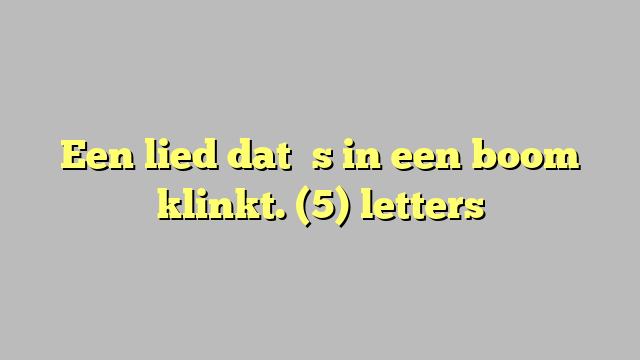 Een lied dat ʼs in een boom klinkt. (5) letters