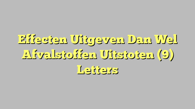 Effecten Uitgeven Dan Wel Afvalstoffen Uitstoten (9) Letters