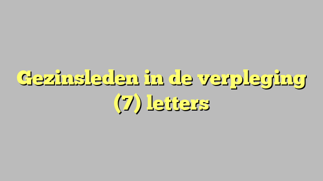 Gezinsleden in de verpleging (7) letters