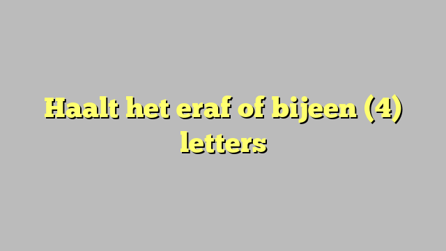 Haalt het eraf of bijeen (4) letters