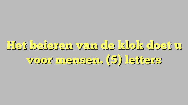 Het beieren van de klok doet u voor mensen. (5) letters