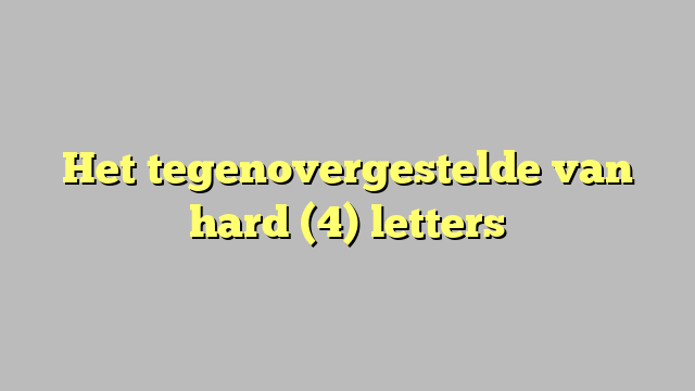 Het tegenovergestelde van hard (4) letters