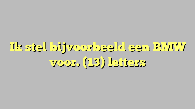 Ik stel bijvoorbeeld een BMW voor. (13) letters