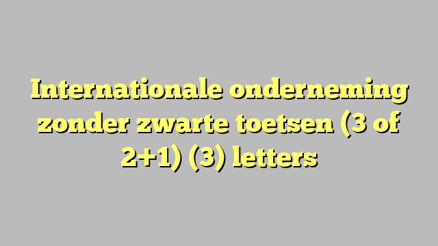 Internationale onderneming zonder zwarte toetsen (3 of 2+1) (3) letters