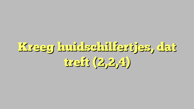 Kreeg huidschilfertjes, dat treft (2,2,4)