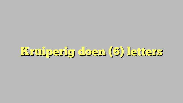 Kruiperig doen (6) letters