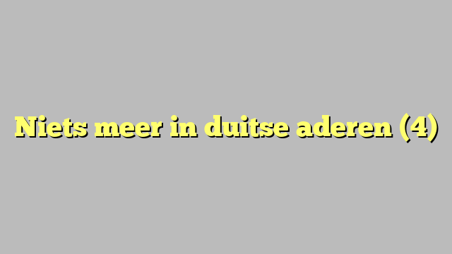 Niets meer in duitse aderen (4)