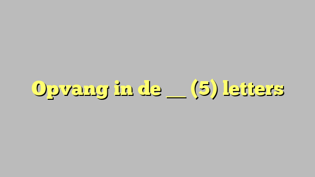 Opvang in de __ (5) letters