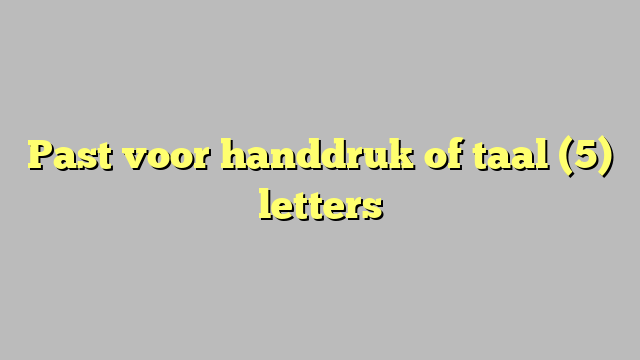 Past voor handdruk of taal (5) letters