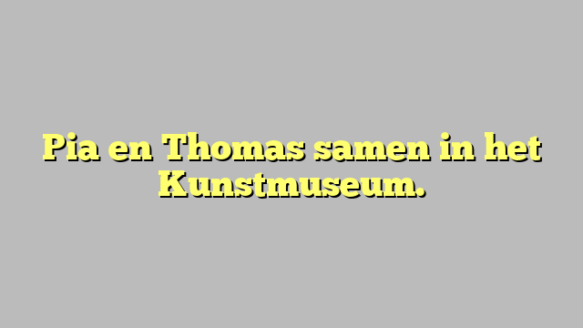 Pia en Thomas samen in het Kunstmuseum.