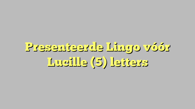 Presenteerde Lingo vóór Lucille (5) letters