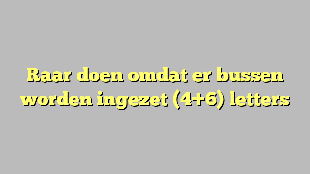 Raar doen omdat er bussen worden ingezet (4+6) letters