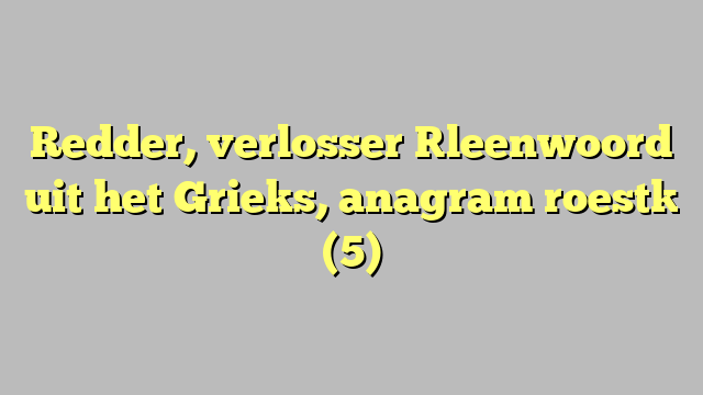 Redder, verlosser [leenwoord uit het Grieks, anagram roest] (5)