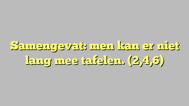 Samengevat: men kan er niet lang mee tafelen. (2,4,6)