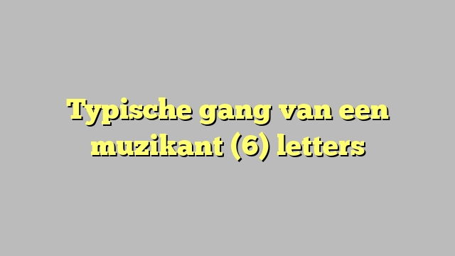 Typische gang van een muzikant (6) letters