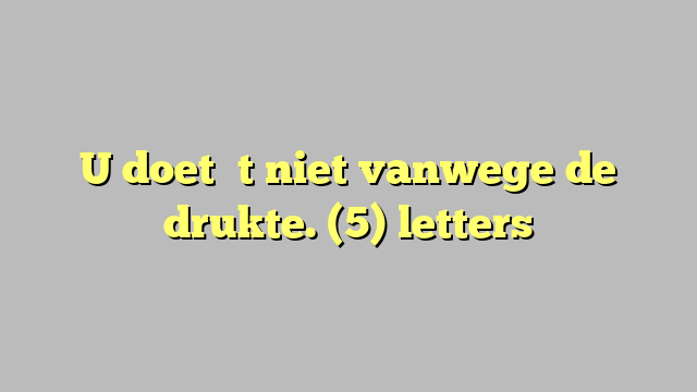 U doet ʼt niet vanwege de drukte. (5) letters