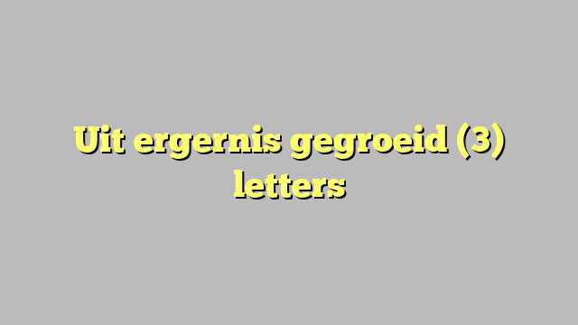 Uit ergernis gegroeid (3) letters