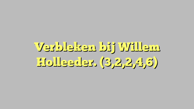 Verbleken bij Willem Holleeder. (3,2,2,4,6)