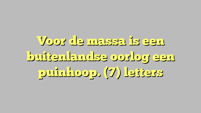 Voor de massa is een buitenlandse oorlog een puinhoop. (7) letters