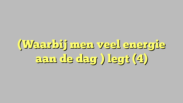 (Waarbij men veel energie aan de dag ) legt (4)