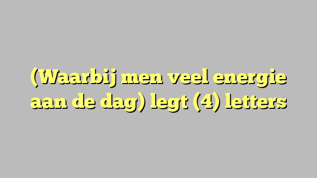 (Waarbij men veel energie aan de dag) legt (4) letters