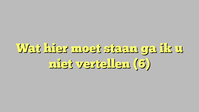 Wat hier moet staan ga ik u niet vertellen (6)