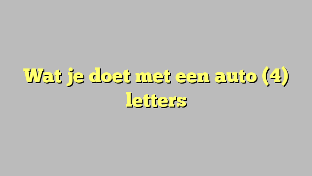 Wat je doet met een auto (4) letters