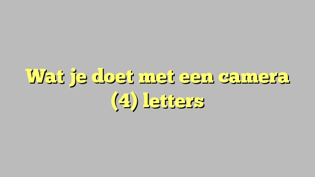 Wat je doet met een camera (4) letters