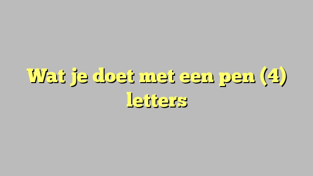 Wat je doet met een pen (4) letters