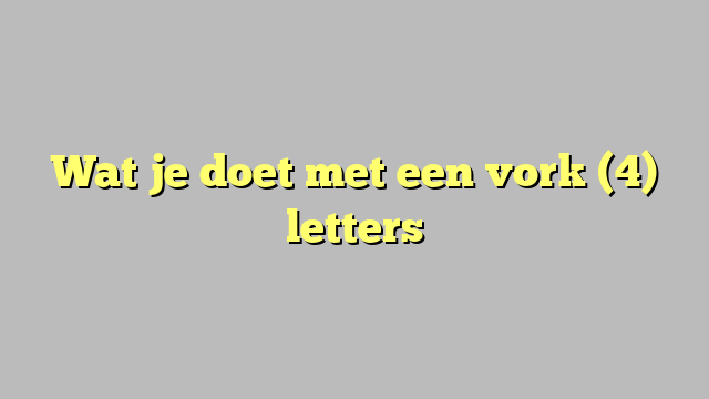 Wat je doet met een vork (4) letters