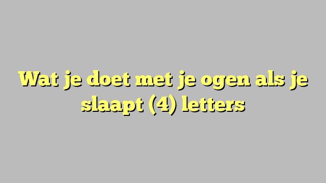 Wat je doet met je ogen als je slaapt (4) letters