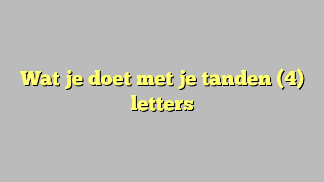 Wat je doet met je tanden (4) letters