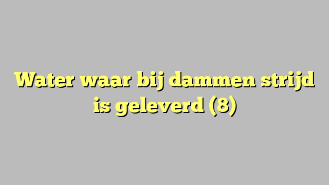 Water waar bij dammen strijd is geleverd (8)