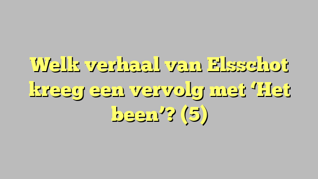 Welk verhaal van Elsschot kreeg een vervolg met ‘Het been’? (5)