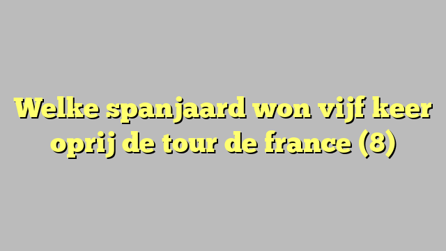 Welke spanjaard won vijf keer oprij de tour de france (8)