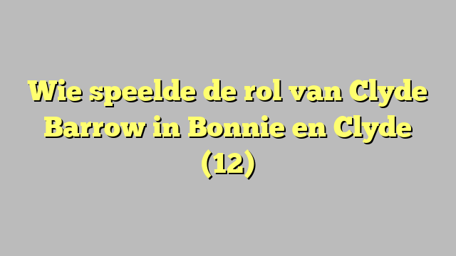 Wie speelde de rol van Clyde Barrow in Bonnie en Clyde (12)