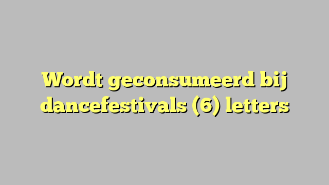 Wordt geconsumeerd bij dancefestivals (6) letters