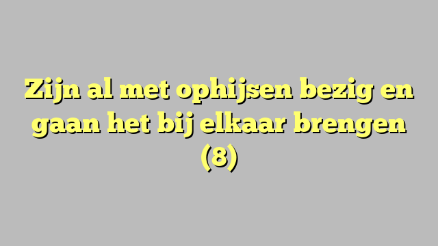 Zijn al met ophijsen bezig en gaan het bij elkaar brengen (8)