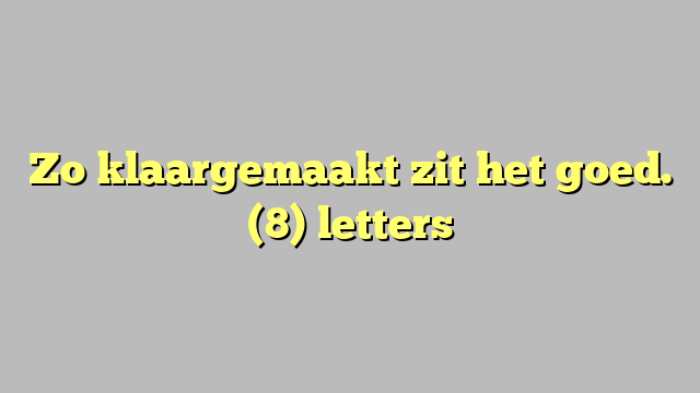 Zo klaargemaakt zit het goed. (8) letters