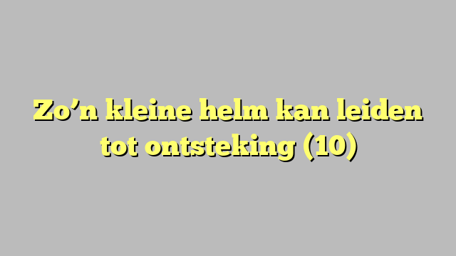 Zo’n kleine helm kan leiden tot ontsteking (10)